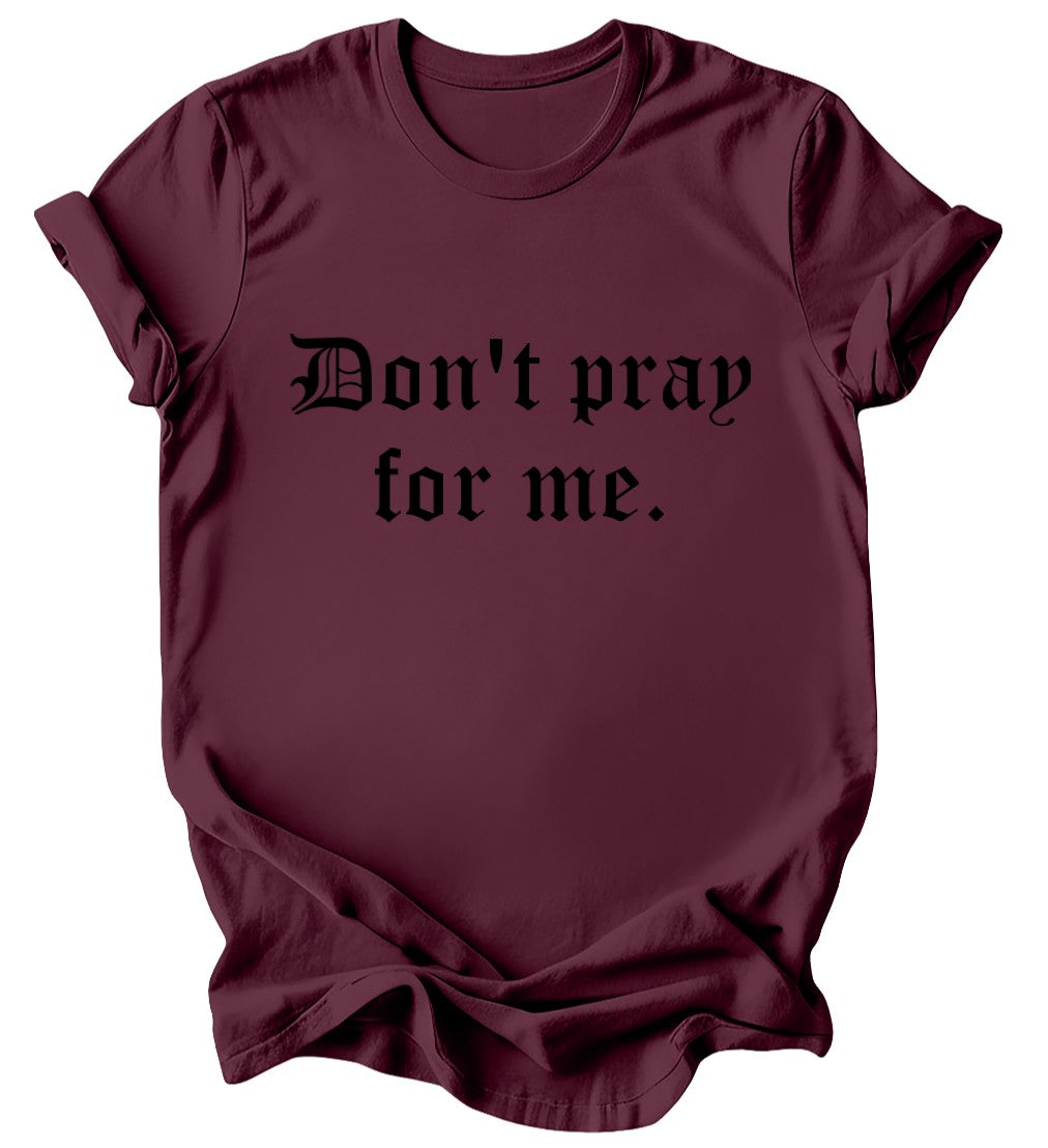 Don't Pray for me - Burgundy or Emerald T-Shirt